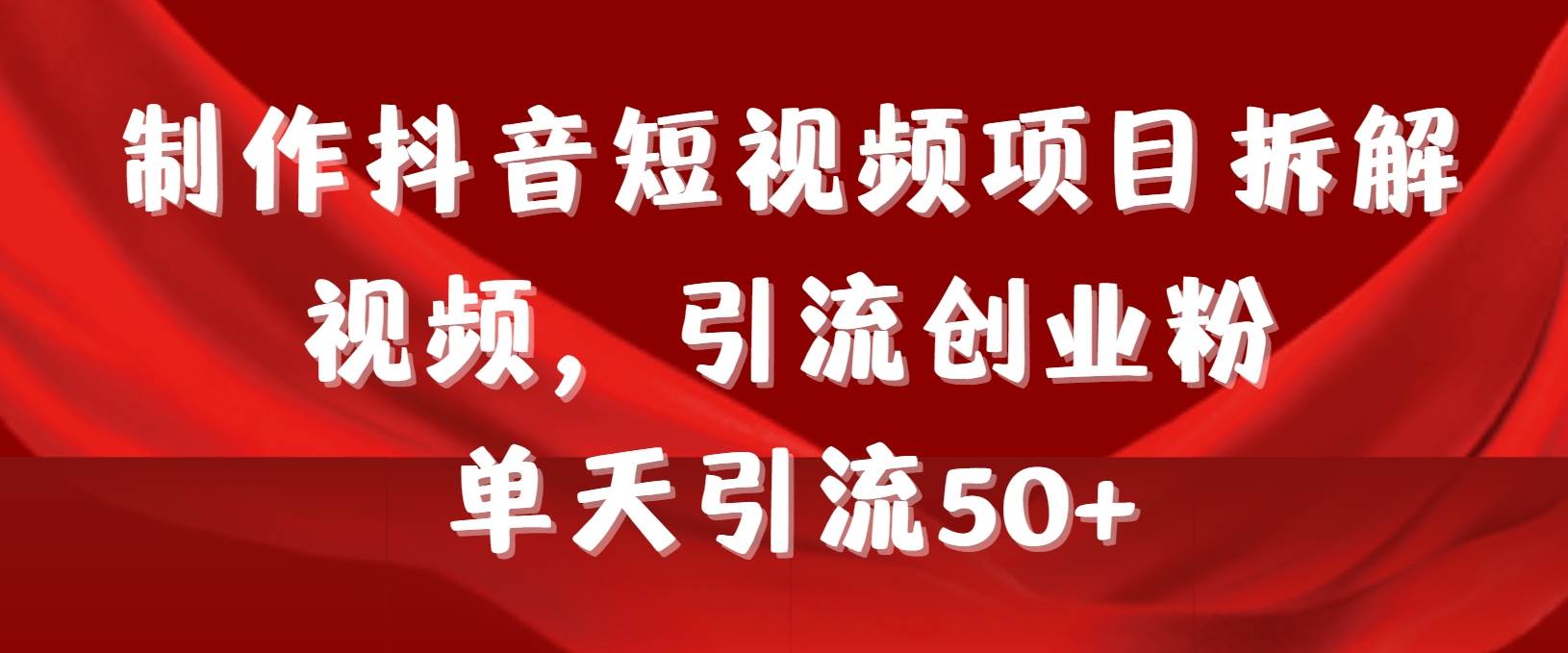 制作抖音短视频项目拆解视频引流创业粉，一天引流50+教程+工具+素材-创盟网