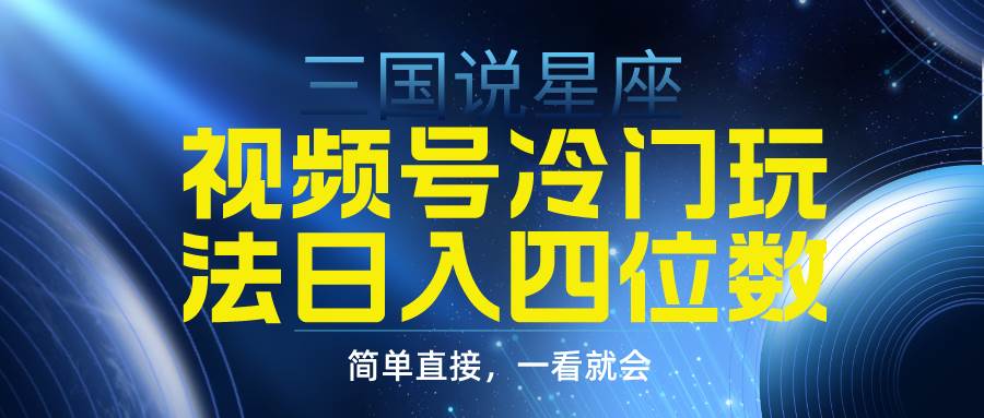 视频号掘金冷门玩法，三国星座赛道，日入四位数（教程+素材）-创盟网