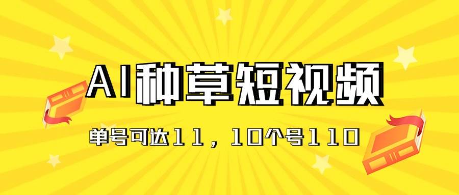 AI种草单账号日收益11元（抖音，快手，视频号），10个就是110元-创盟网