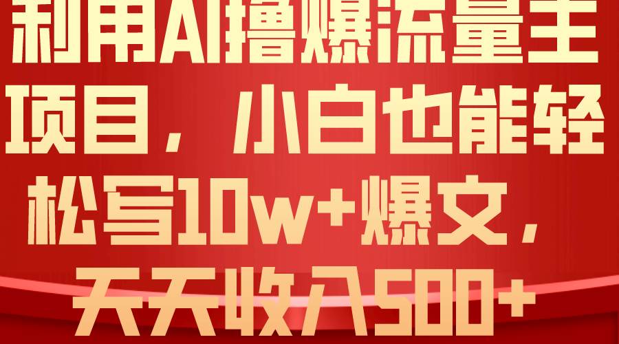 利用 AI撸爆流量主收益，小白也能轻松写10W+爆款文章，轻松日入500+-创盟网