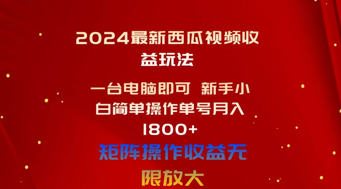 2024最新西瓜视频收益玩法，一台电脑即可 新手小白简单操作单号月入1800+-创盟网