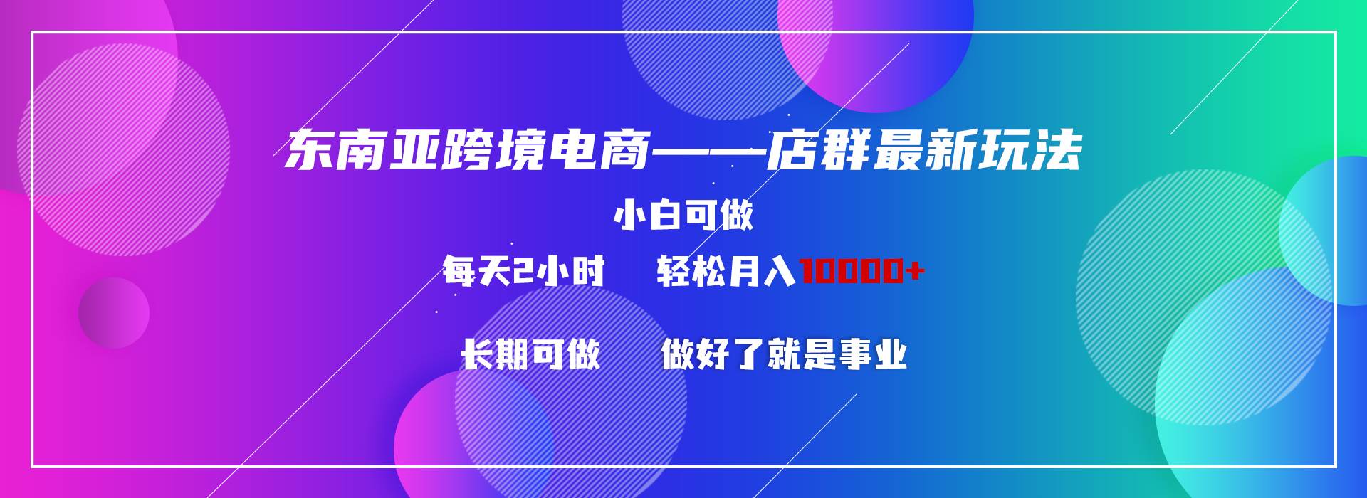东南亚跨境电商店群新玩法2—小白每天两小时 轻松10000+-创盟网