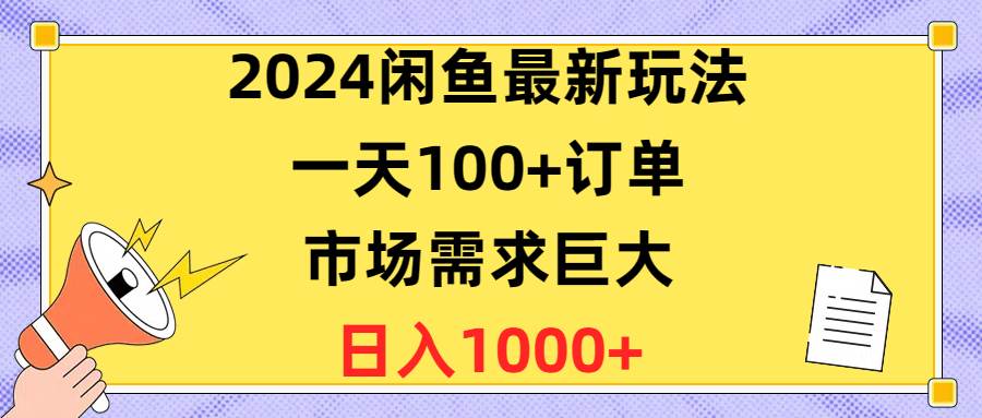 2024闲鱼最新玩法，一天100+订单，市场需求巨大，日入1400+-创盟网