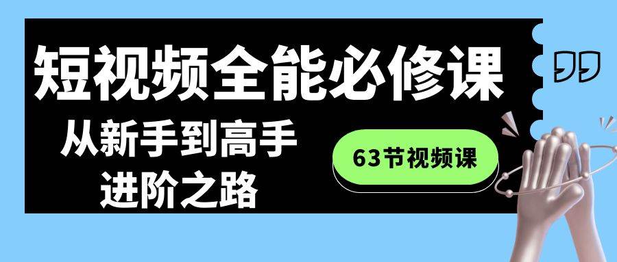 短视频-全能必修课程：从新手到高手进阶之路（63节视频课）-创盟网