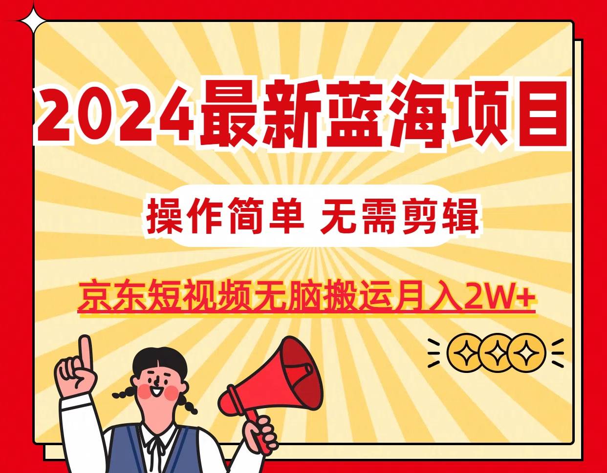 2024最新蓝海项目，无需剪辑，京东图文短视频无脑搬运月入2W+-创盟网