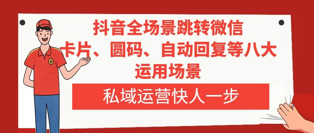 抖音全场景跳转微信，卡片/圆码/自动回复等八大运用场景，私域运营快人一步-创盟网