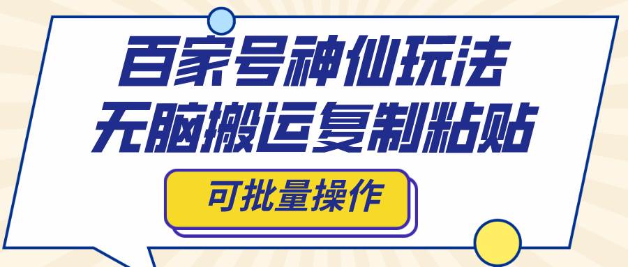 百家号神仙玩法，无脑搬运复制粘贴，可批量操作-创盟网