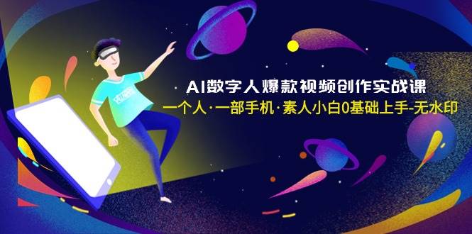 AI数字人爆款视频创作实战课，一个人·一部手机·素人小白0基础上手-无水印-创盟网