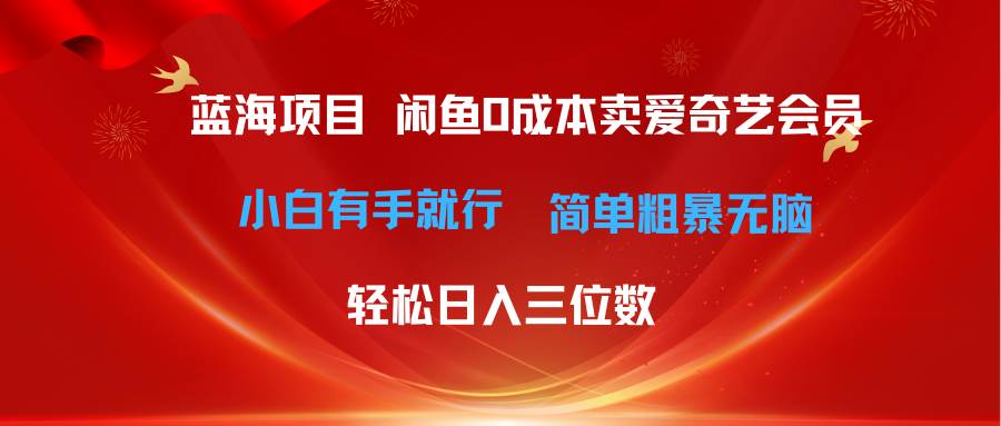 最新蓝海项目咸鱼零成本卖爱奇艺会员小白有手就行 无脑操作轻松日入三位数-创盟网