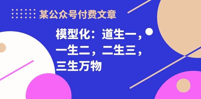 某付费文章《模型化：道生一，一生二，二生三，三生万物！》-创盟网