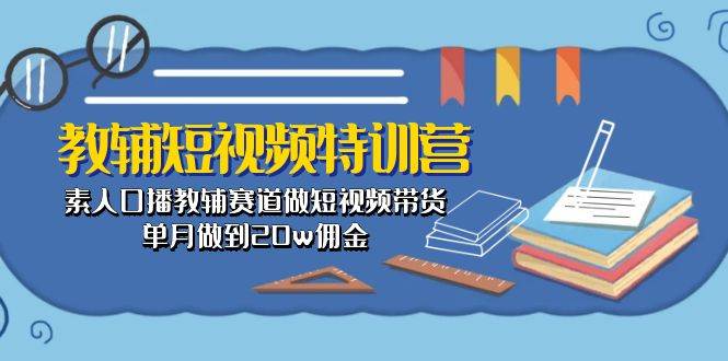 教辅-短视频特训营： 素人口播教辅赛道做短视频带货，单月做到20w佣金-创盟网