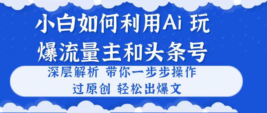 小白如何利用Ai，完爆流量主和头条号 深层解析，一步步操作，过原创出爆文-创盟网