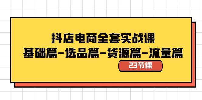 抖店电商全套实战课：基础篇-选品篇-货源篇-流量篇（23节课）-创盟网