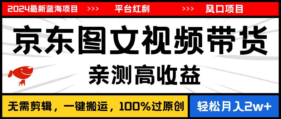 2024最新蓝海项目，逛逛京东图文视频带货，无需剪辑，月入20000+-创盟网