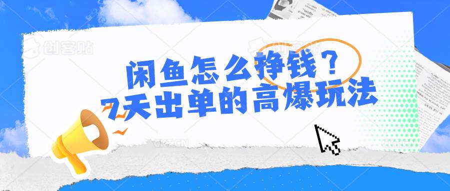 闲鱼怎么挣钱？7天出单的高爆玩法-创盟网