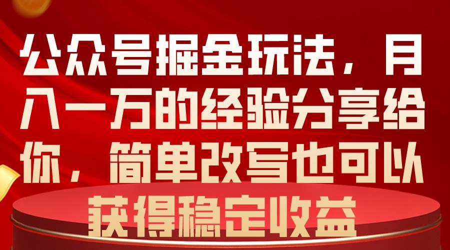 公众号掘金玩法，月入一万的经验分享给你，简单改写也可以获得稳定收益-创盟网