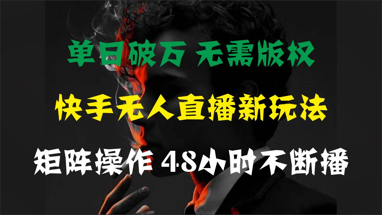 单日破万，快手无人直播新玩法，无需版权，支持矩阵操作，48小时不断播-创盟网
