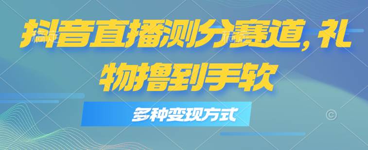 抖音直播测分赛道，多种变现方式，轻松日入1000+-创盟网