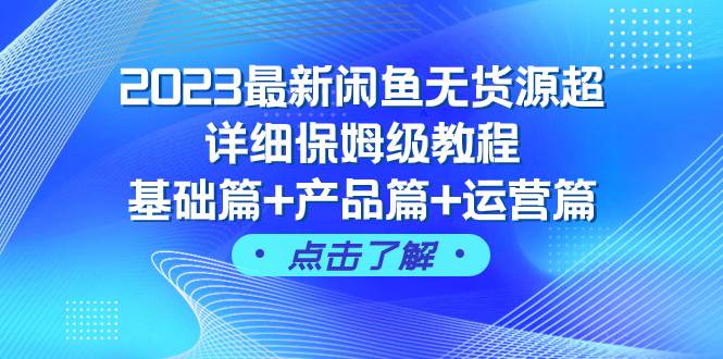 2023最新闲鱼无货源超详细保姆级教程，基础篇+产品篇+运营篇（43节课）-创盟网