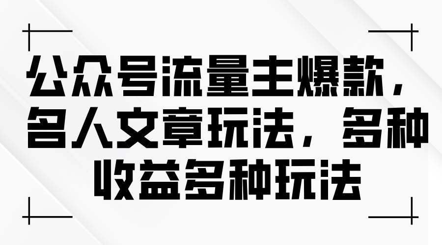 公众号流量主爆款，名人文章玩法，多种收益多种玩法-创盟网
