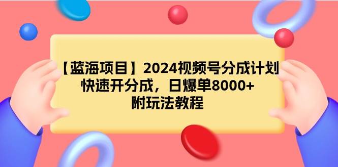 【蓝海项目】2024视频号分成计划，快速开分成，日爆单8000+，附玩法教程-创盟网