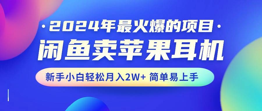 2024年最火爆的项目，闲鱼卖苹果耳机，新手小白轻松月入2W+简单易上手-创盟网