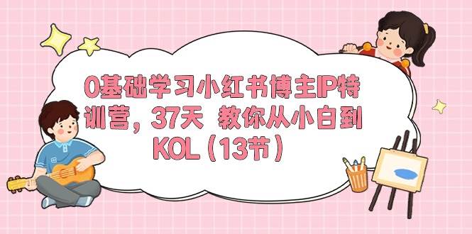 0基础学习小红书博主IP特训营，37天 教你从小白到KOL（13节）-创盟网