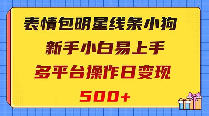 表情包明星线条小狗变现项目，小白易上手多平台操作日变现500+-创盟网
