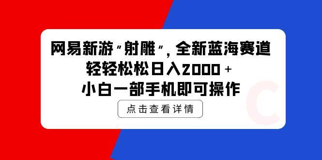 网易新游 射雕 全新蓝海赛道，轻松日入2000＋小白一部手机即可操作-创盟网