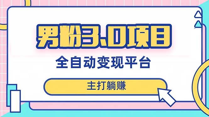 男粉3.0项目，日入1000+！全自动获客渠道，当天见效，新手小白也能简单操作-创盟网