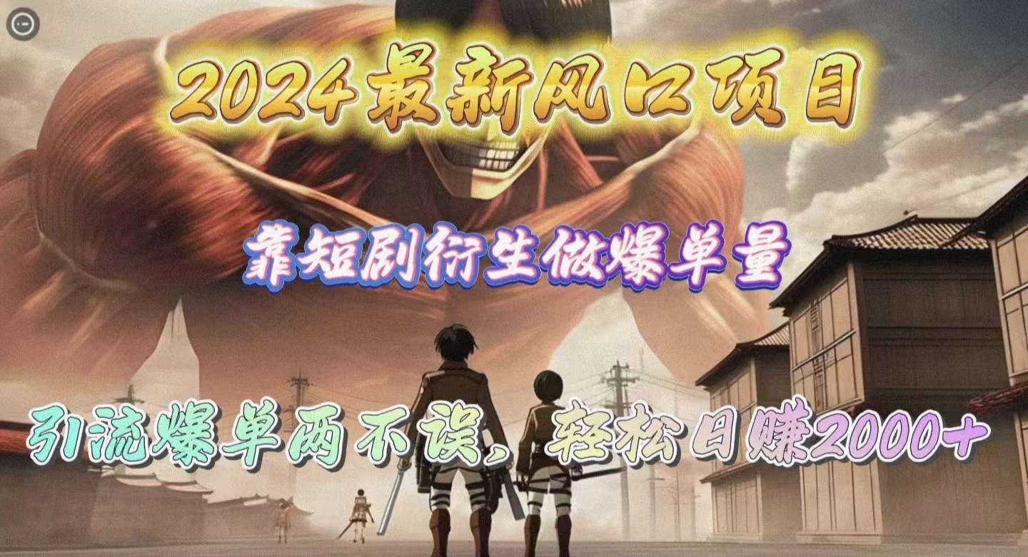 2024最新风口项目，靠短剧衍生做爆单量，引流爆单轻松日赚2000+-创盟网