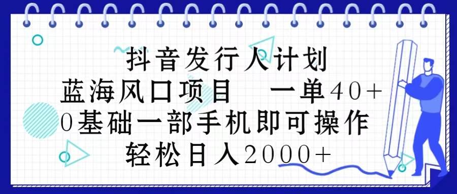 抖音发行人计划，蓝海风口项目 一单40，0基础一部手机即可操作 日入2000＋-创盟网
