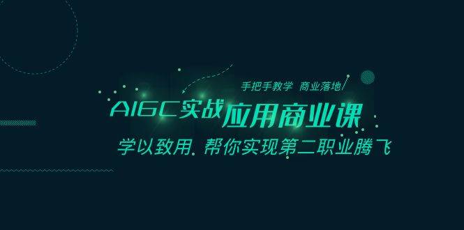 AIGC-实战应用商业课：手把手教学 商业落地 学以致用 帮你实现第二职业腾飞-创盟网