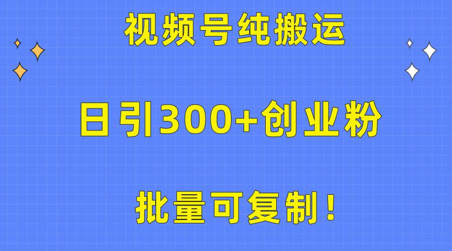批量可复制！视频号纯搬运日引300+创业粉教程！-创盟网