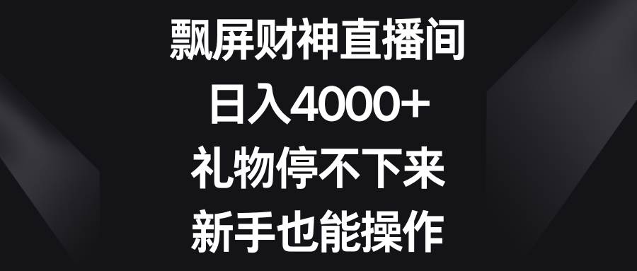 飘屏财神直播间，日入4000+，礼物停不下来，新手也能操作-创盟网
