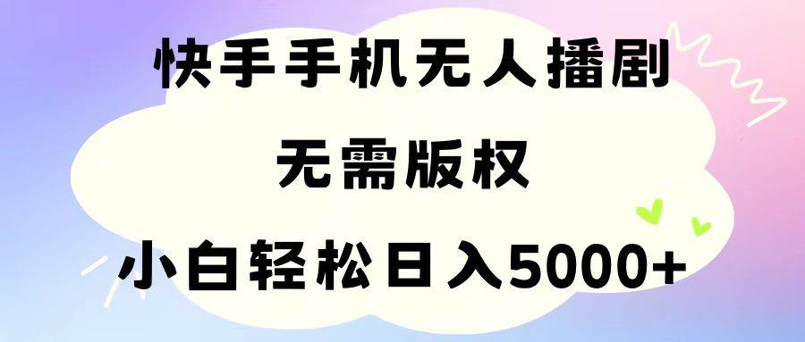 手机快手无人播剧，无需硬改，轻松解决版权问题，小白轻松日入5000+-创盟网