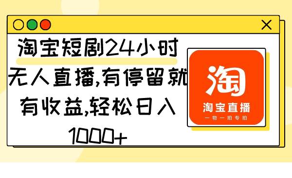 淘宝短剧24小时无人直播，有停留就有收益,轻松日入1000+-创盟网