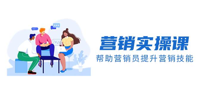 营销实操课，帮助营销员提升营销技能【完结】【音频+文档】-创盟网