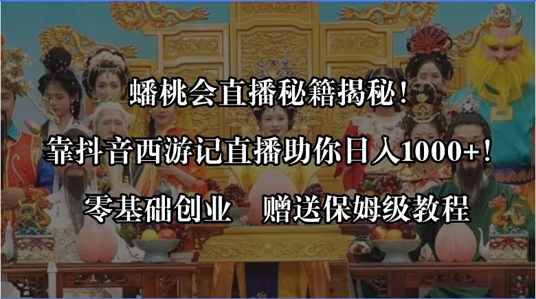 蟠桃会直播秘籍揭秘！靠抖音西游记直播日入1000+零基础创业，赠保姆级教程-创盟网