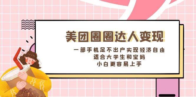 《美团圈圈达人变现，一部手机足不出户实现经济自由。适合大学生和宝妈，小白更容易上手》-创盟网
