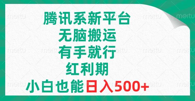 腾讯系新平台，无脑搬运，有手就行，红利期，小白也能日入500+-创盟网
