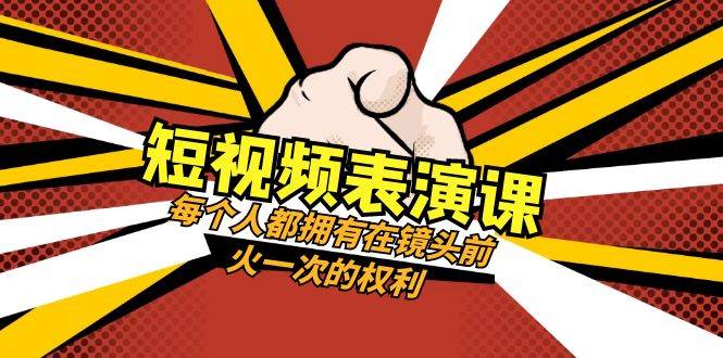 短视频-表演课：每个人都拥有在镜头前火一次的权利（49节视频课）-创盟网