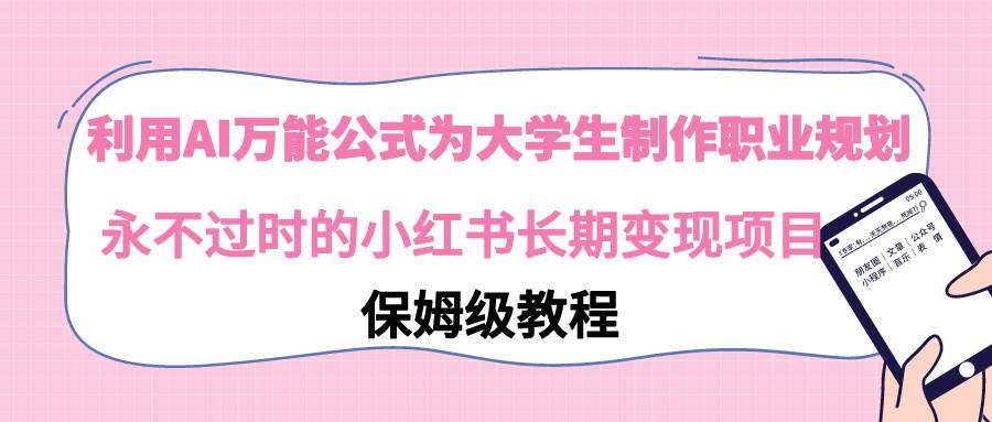 利用AI万能公式为大学生制作职业规划，永不过时的小红书长期变现项目-创盟网