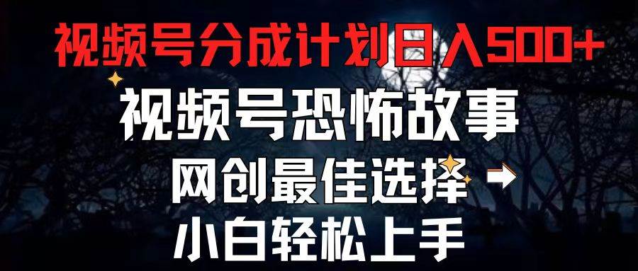 2024最新视频号分成计划，每天5分钟轻松月入500+，恐怖故事赛道,-创盟网