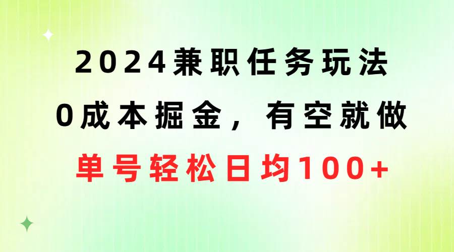 2024兼职任务玩法 0成本掘金，有空就做 单号轻松日均100+-创盟网