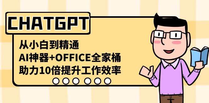 CHATGPT-从小白到精通，AI神器+OFFICE全家桶，助力10倍提升工作效率-创盟网
