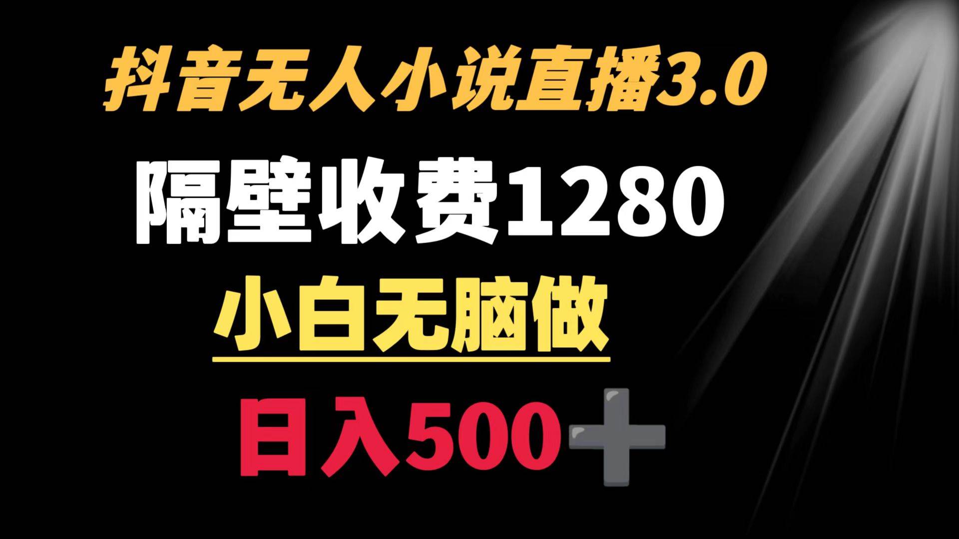 抖音小说无人3.0玩法 隔壁收费1280  轻松日入500+-创盟网