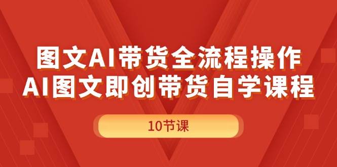 图文AI带货全流程操作，AI图文即创带货自学课程-创盟网
