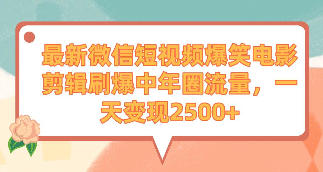 最新微信短视频爆笑电影剪辑刷爆中年圈流量，一天变现2500+-创盟网