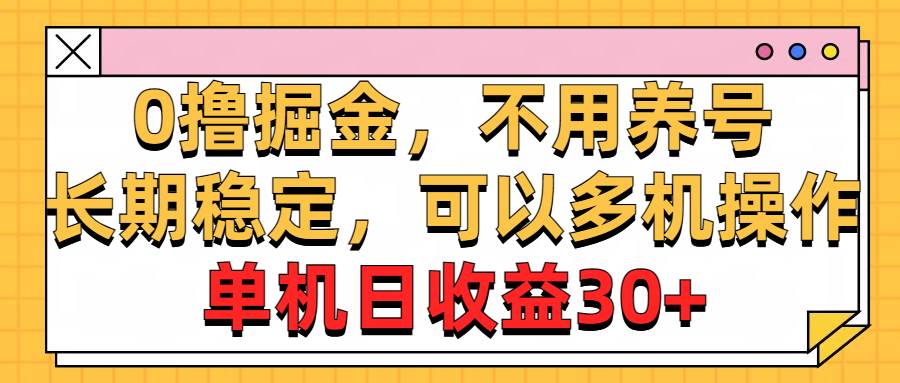 0撸掘金，不用养号，长期稳定，可以多机操作，单机日收益30+-创盟网